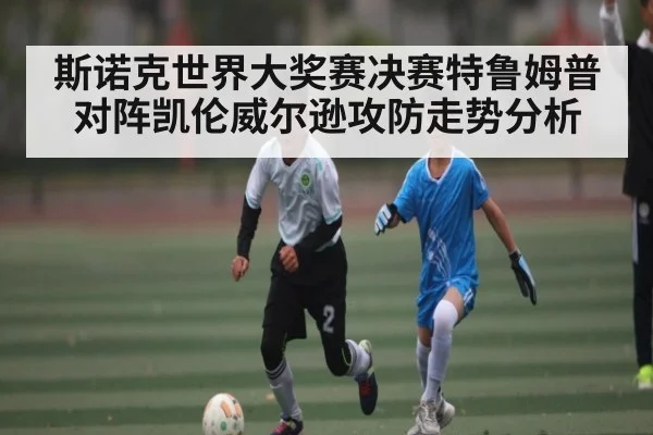 斯诺克世界大奖赛决赛特鲁姆普对阵凯伦威尔逊攻防走势分析