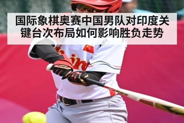 国际象棋奥赛中国男队对印度关键台次布局如何影响胜负走势